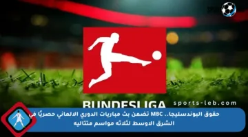 حقوق البوندسليجا.. MBC تضمن بث مباريات الدوري الألماني حصريًا في الشرق الأوسط لثلاثة مواسم متتالية